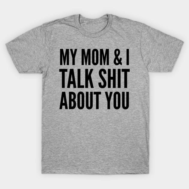 My Mom and I Talk Shit About You T-Shirt by CreativeAngel